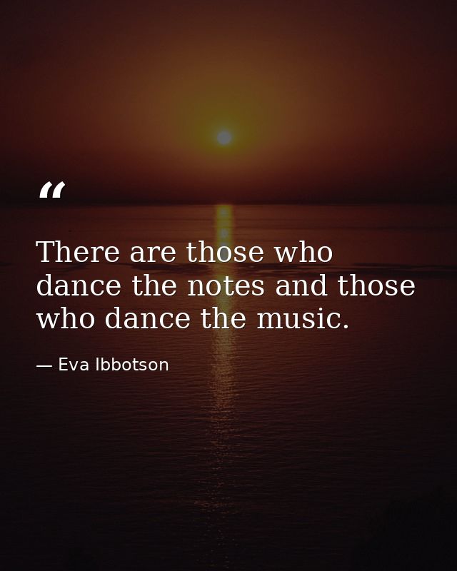 There are those who dance the notes and those who dance the music. — Eva Ibbotson
