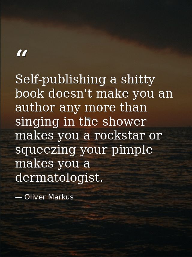 Self-publishing a shitty book doesn't make you an author any more than singing in the shower makes you a rockstar or squ — Oliver Markus