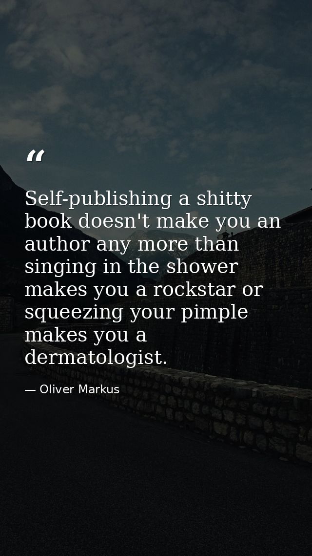 Self-publishing a shitty book doesn't make you an author any more than singing in the shower makes you a rockstar or squ — Oliver Markus