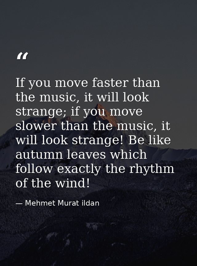If you move faster than the music, it will look strange; if you move slower than the music, it will look strange! Be lik — Mehmet Murat ildan