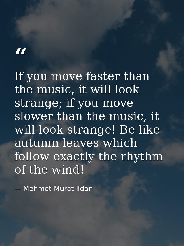 If you move faster than the music, it will look strange; if you move slower than the music, it will look strange! Be lik — Mehmet Murat ildan