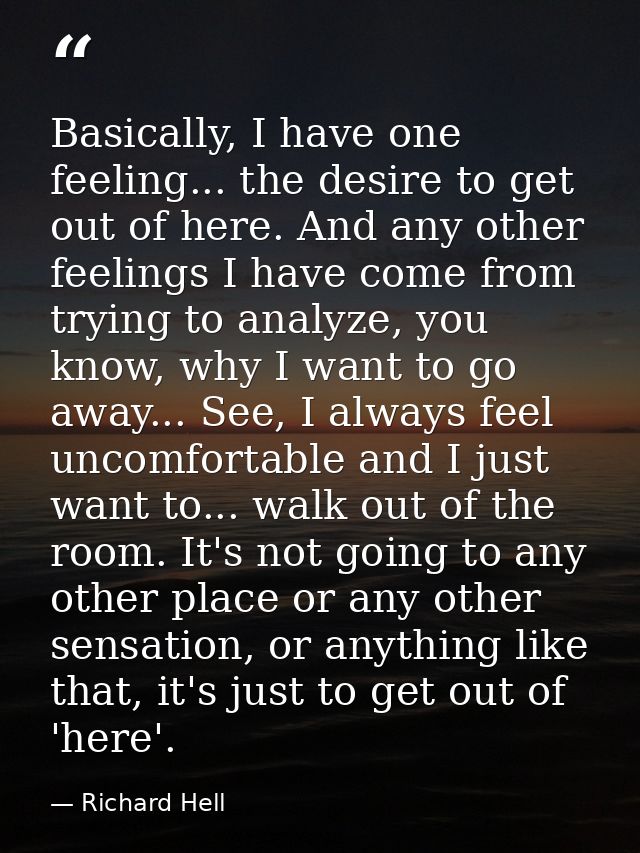 Basically, I have one feeling... the desire to get out of here. And any other feelings I have come from trying to analyz — Richard Hell