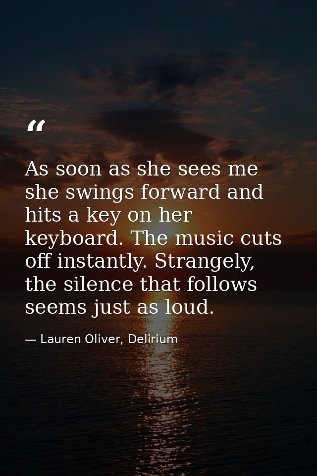 As soon as she sees me she swings forward and hits a key on her keyboard. The music cuts off instantly. Strangely, the s — Lauren Oliver, Delirium