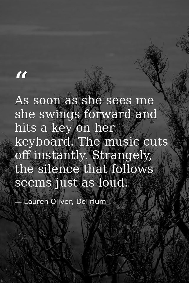 As soon as she sees me she swings forward and hits a key on her keyboard. The music cuts off instantly. Strangely, the s — Lauren Oliver, Delirium