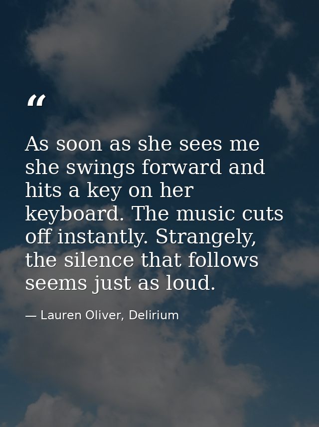 As soon as she sees me she swings forward and hits a key on her keyboard. The music cuts off instantly. Strangely, the s — Lauren Oliver, Delirium