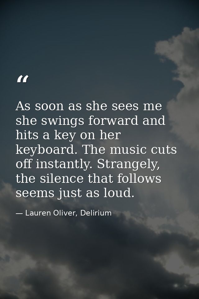 As soon as she sees me she swings forward and hits a key on her keyboard. The music cuts off instantly. Strangely, the s — Lauren Oliver, Delirium