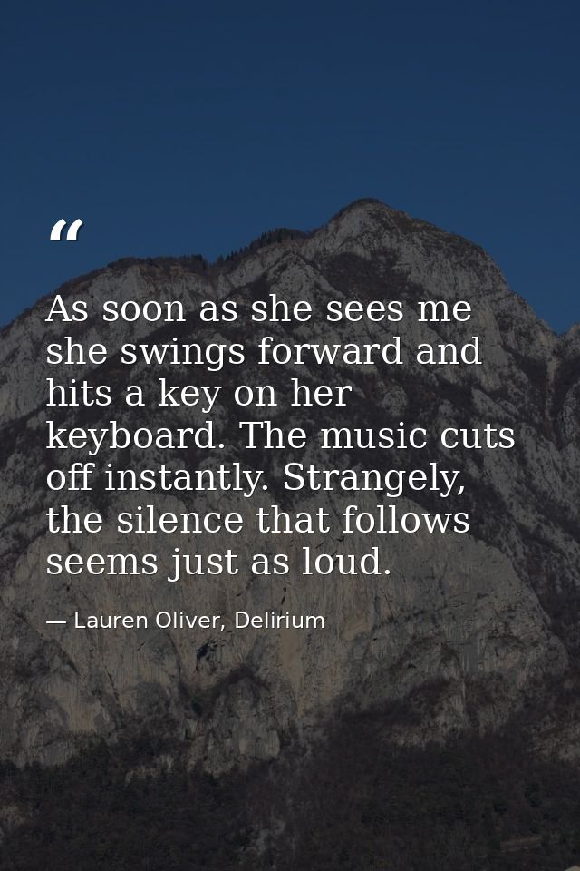 As soon as she sees me she swings forward and hits a key on her keyboard. The music cuts off instantly. Strangely, the s — Lauren Oliver, Delirium