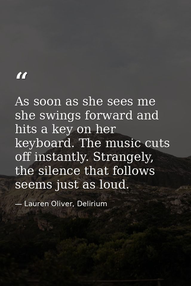As soon as she sees me she swings forward and hits a key on her keyboard. The music cuts off instantly. Strangely, the s — Lauren Oliver, Delirium