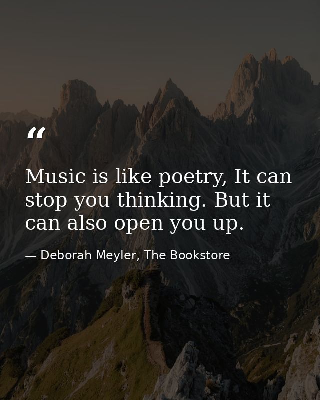 Music is like poetry, It can stop you thinking. But it can also open you up. — Deborah Meyler, The Bookstore