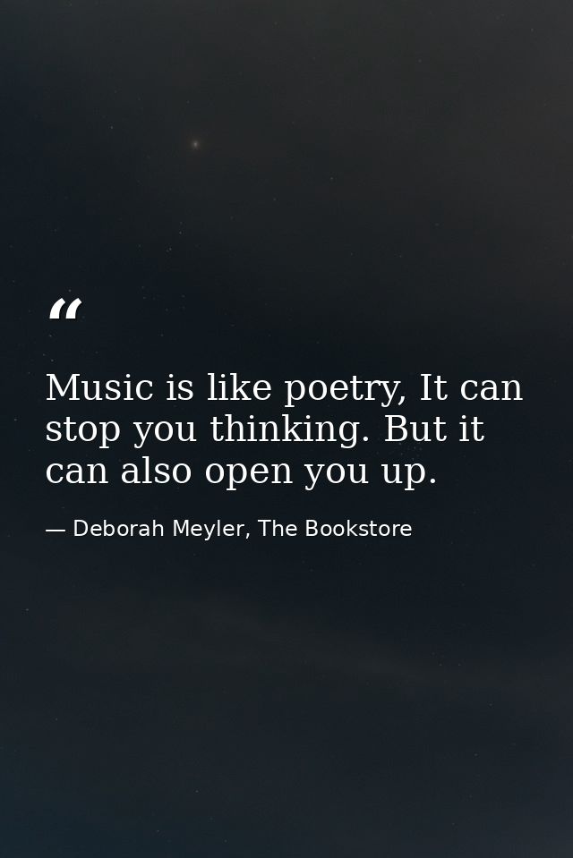Music is like poetry, It can stop you thinking. But it can also open you up. — Deborah Meyler, The Bookstore