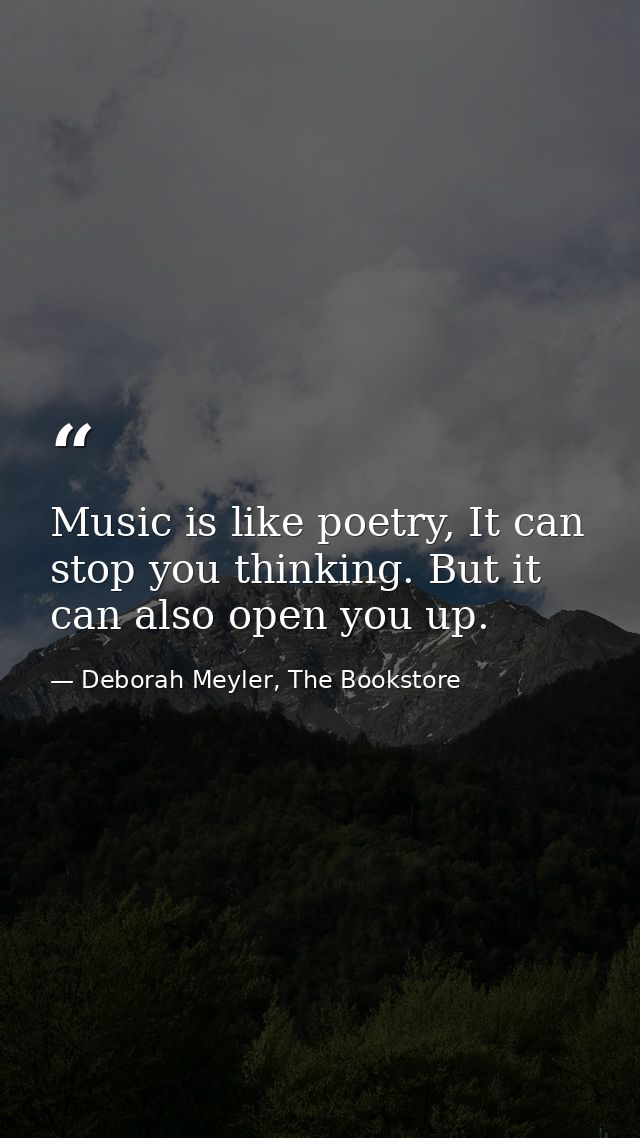 Music is like poetry, It can stop you thinking. But it can also open you up. — Deborah Meyler, The Bookstore
