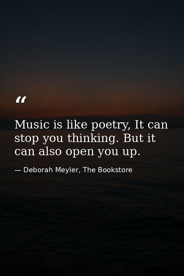 Music is like poetry, It can stop you thinking. But it can also open you up. — Deborah Meyler, The Bookstore