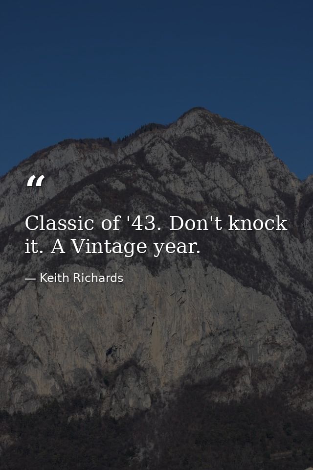 Classic of '43. Don't knock it. A Vintage year. — Keith Richards