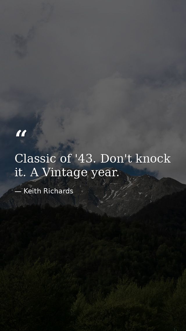 Classic of '43. Don't knock it. A Vintage year. — Keith Richards