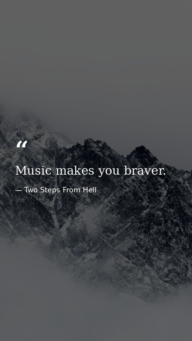 Music makes you braver. — Two Steps From Hell