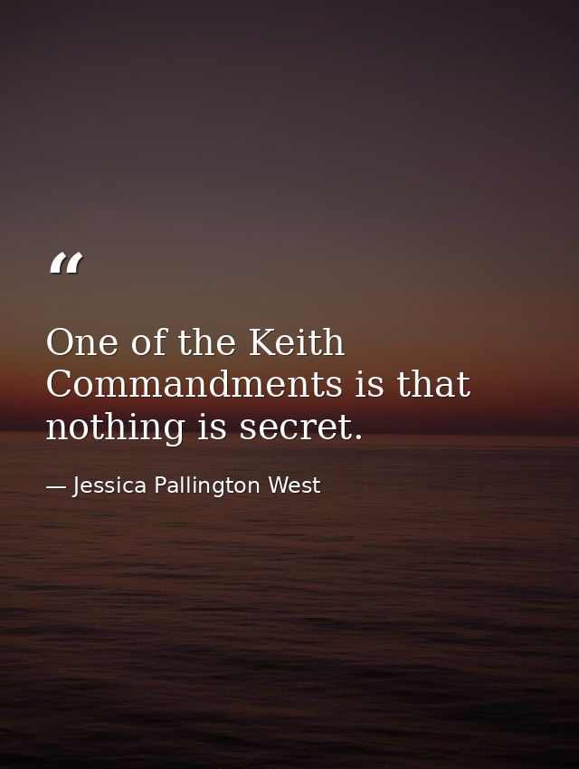 One of the Keith Commandments is that nothing is secret. — Jessica Pallington West