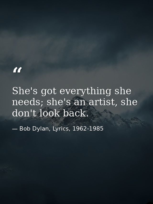 She's got everything she needs; she's an artist, she don't look back. — Bob Dylan, Lyrics, 1962-1985