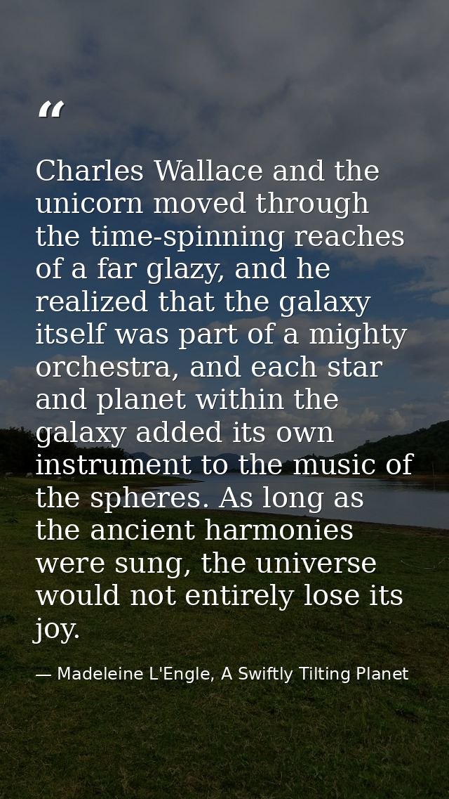 Charles Wallace and the unicorn moved through the time-spinning reaches of a far glazy, and he realized that the galaxy  — Madeleine L'Engle, A Swiftly Tilting Planet