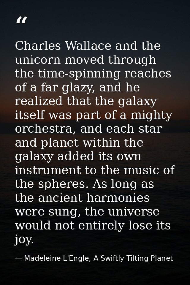 Charles Wallace and the unicorn moved through the time-spinning reaches of a far glazy, and he realized that the galaxy  — Madeleine L'Engle, A Swiftly Tilting Planet