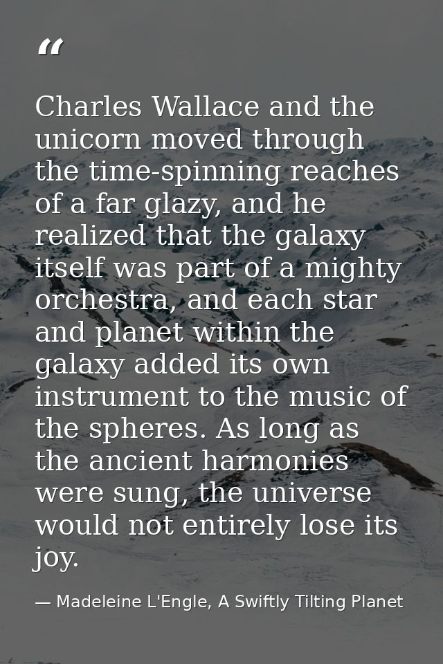 Charles Wallace and the unicorn moved through the time-spinning reaches of a far glazy, and he realized that the galaxy  — Madeleine L'Engle, A Swiftly Tilting Planet