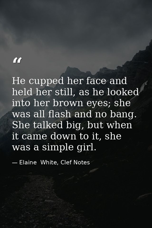 He cupped her face and held her still, as he looked into her brown eyes; she was all flash and no bang. She talked big,  — Elaine  White, Clef Notes