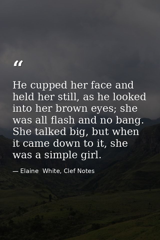 He cupped her face and held her still, as he looked into her brown eyes; she was all flash and no bang. She talked big,  — Elaine  White, Clef Notes