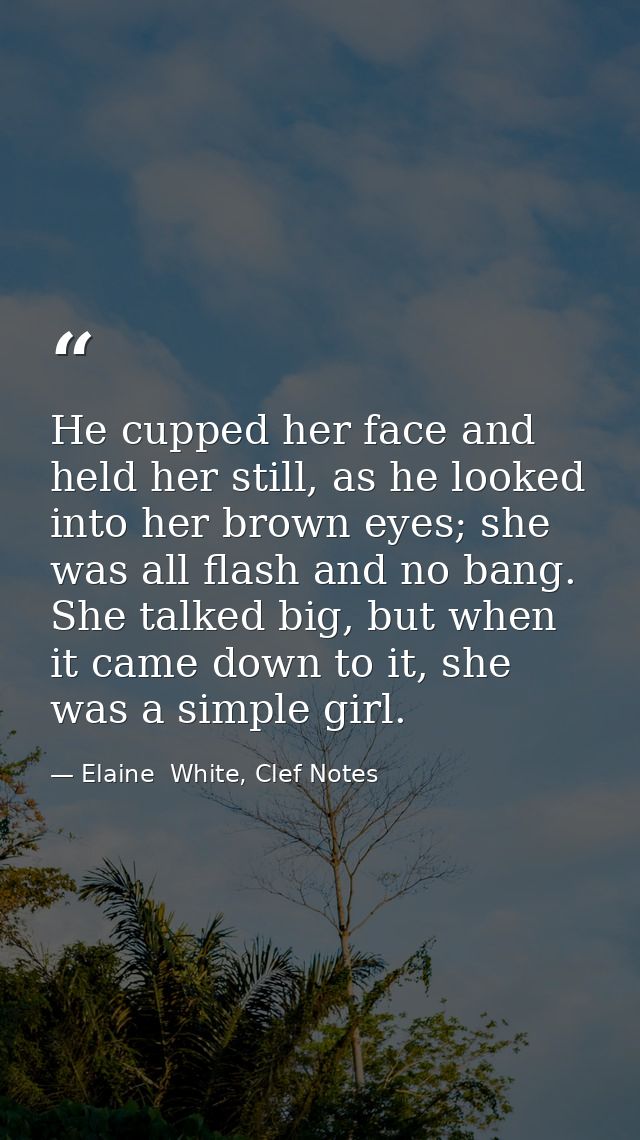 He cupped her face and held her still, as he looked into her brown eyes; she was all flash and no bang. She talked big,  — Elaine  White, Clef Notes