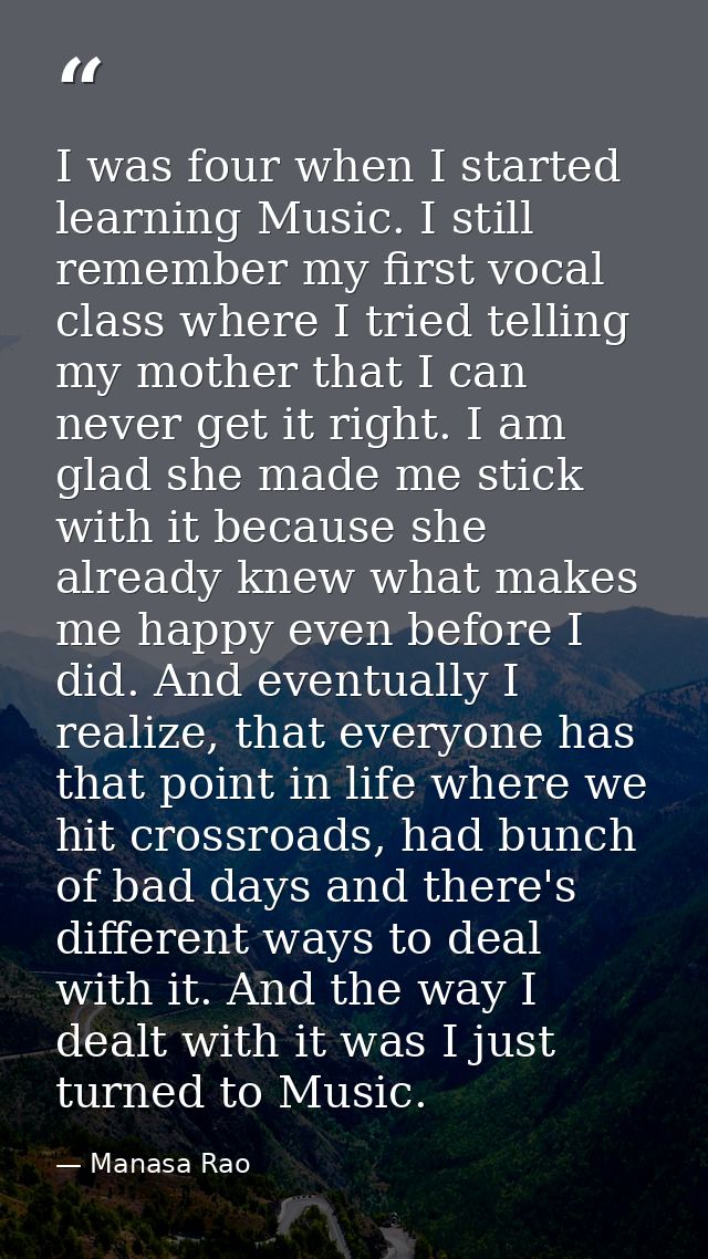 I was four when I started learning Music. I still remember my first vocal class where I tried telling my mother that I c — Manasa Rao
