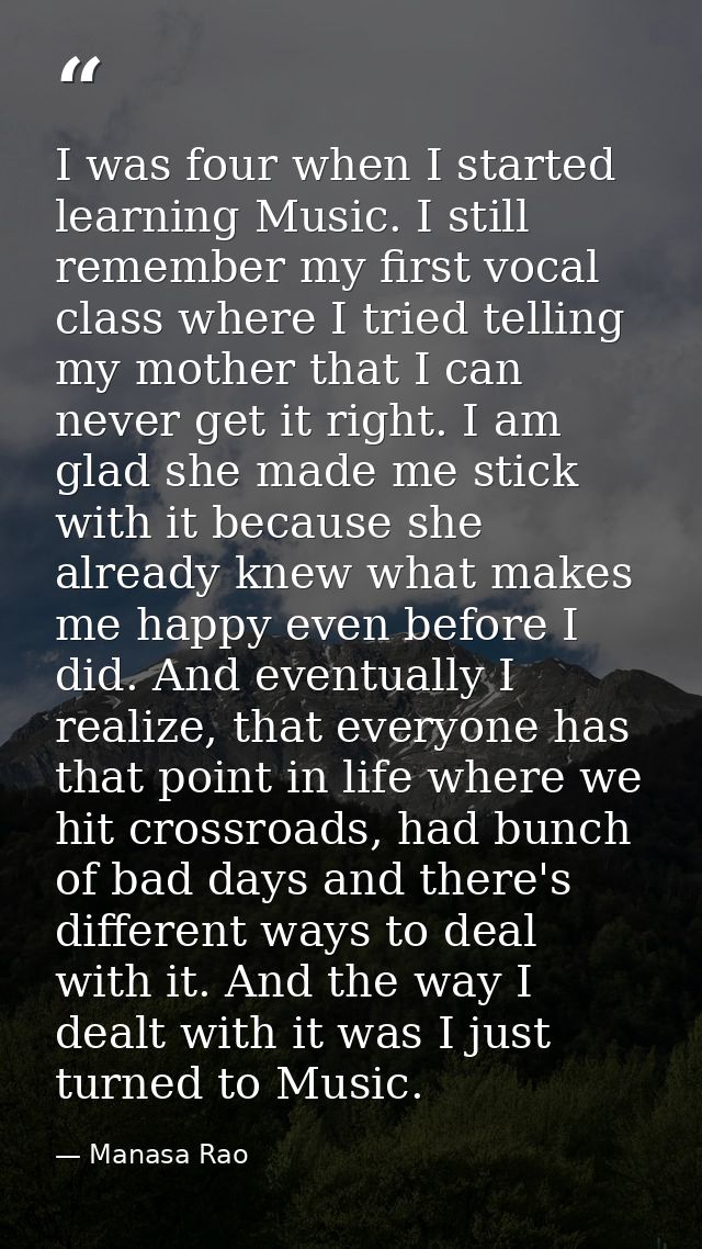 I was four when I started learning Music. I still remember my first vocal class where I tried telling my mother that I c — Manasa Rao
