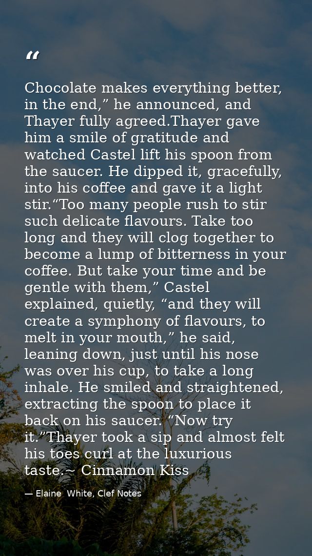 Chocolate makes everything better, in the end,” he announced, and Thayer fully agreed.Thayer gave him a smile of gratitu — Elaine  White, Clef Notes