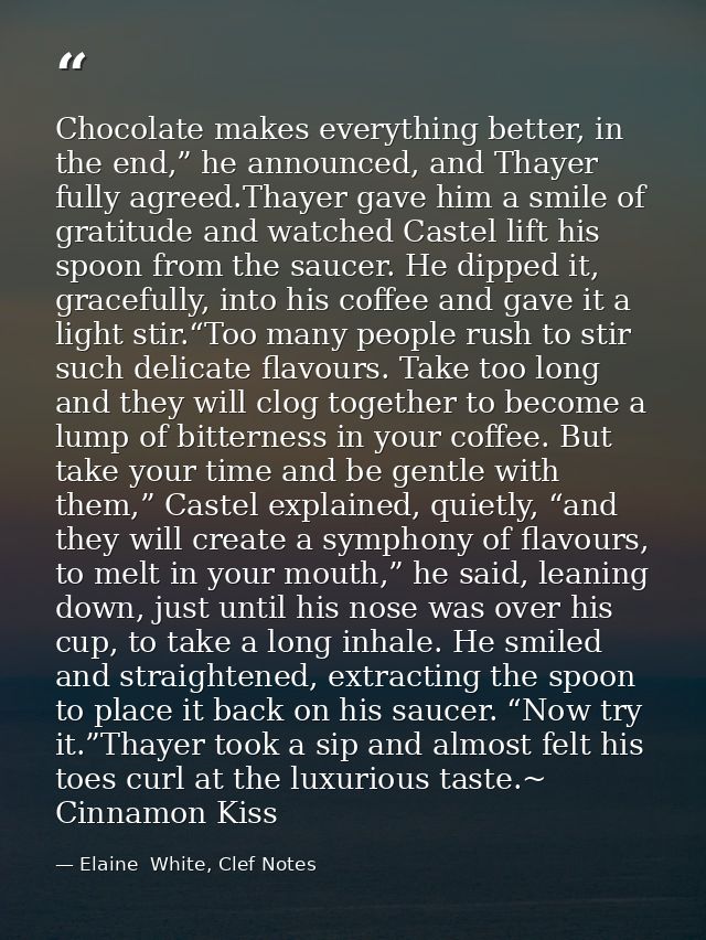 Chocolate makes everything better, in the end,” he announced, and Thayer fully agreed.Thayer gave him a smile of gratitu — Elaine  White, Clef Notes