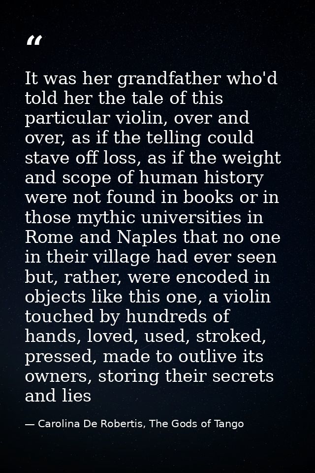 It was her grandfather who'd told her the tale of this particular violin, over and over, as if the telling could stave o — Carolina De Robertis, The Gods of Tango
