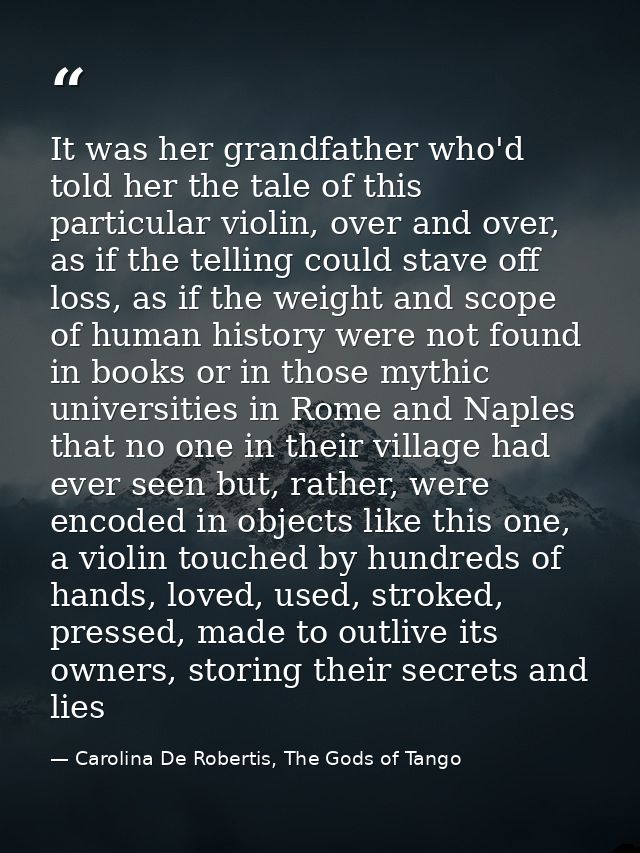 It was her grandfather who'd told her the tale of this particular violin, over and over, as if the telling could stave o — Carolina De Robertis, The Gods of Tango