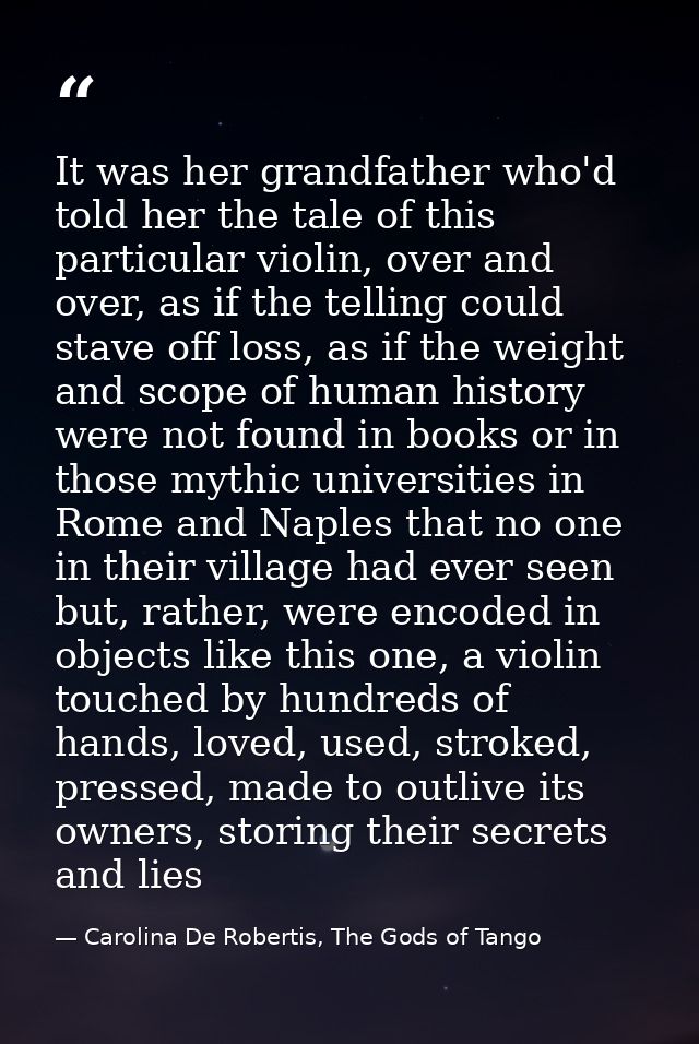It was her grandfather who'd told her the tale of this particular violin, over and over, as if the telling could stave o — Carolina De Robertis, The Gods of Tango