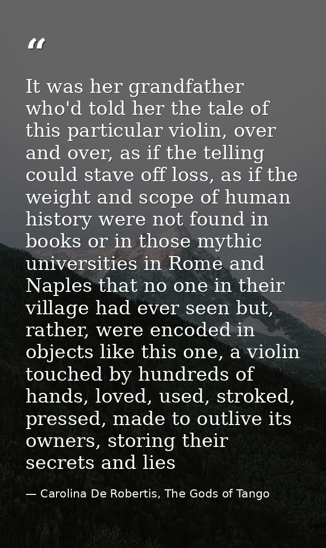 It was her grandfather who'd told her the tale of this particular violin, over and over, as if the telling could stave o — Carolina De Robertis, The Gods of Tango