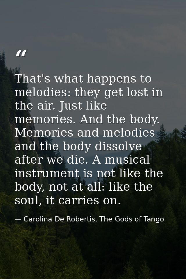 That's what happens to melodies: they get lost in the air. Just like memories. And the body. Memories and melodies and t — Carolina De Robertis, The Gods of Tango