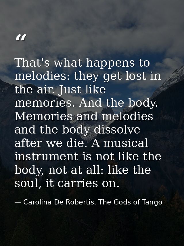 That's what happens to melodies: they get lost in the air. Just like memories. And the body. Memories and melodies and t — Carolina De Robertis, The Gods of Tango