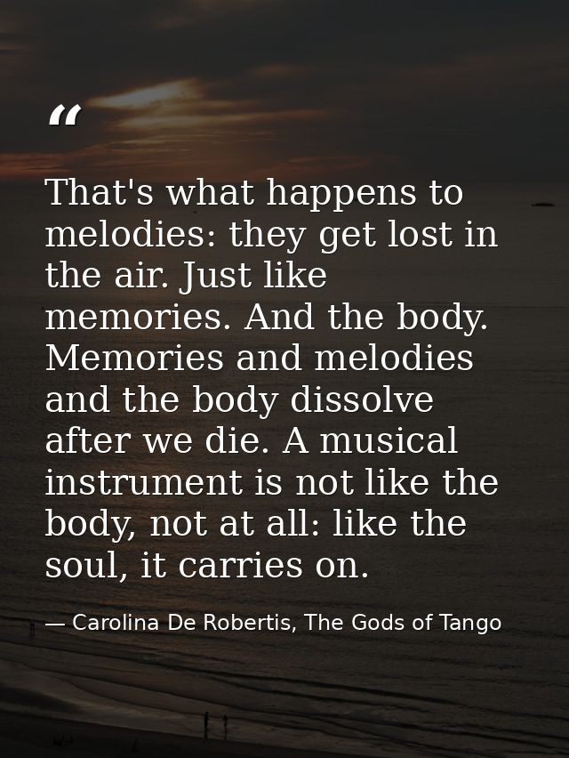That's what happens to melodies: they get lost in the air. Just like memories. And the body. Memories and melodies and t — Carolina De Robertis, The Gods of Tango