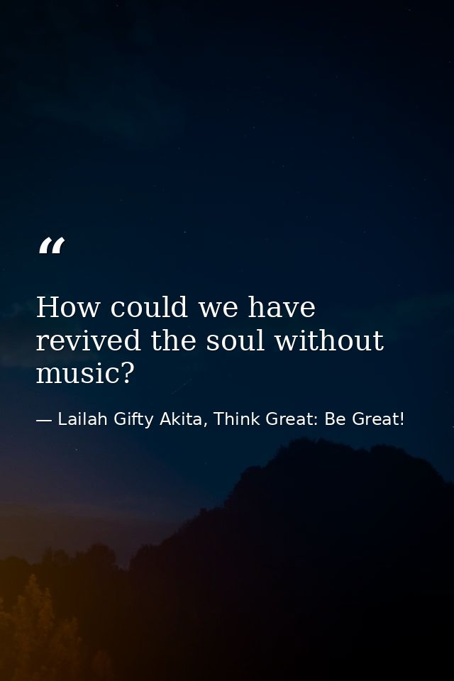 How could we have revived the soul without music? — Lailah Gifty Akita, Think Great: Be Great!