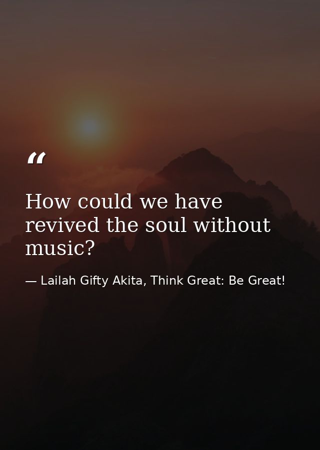 How could we have revived the soul without music? — Lailah Gifty Akita, Think Great: Be Great!