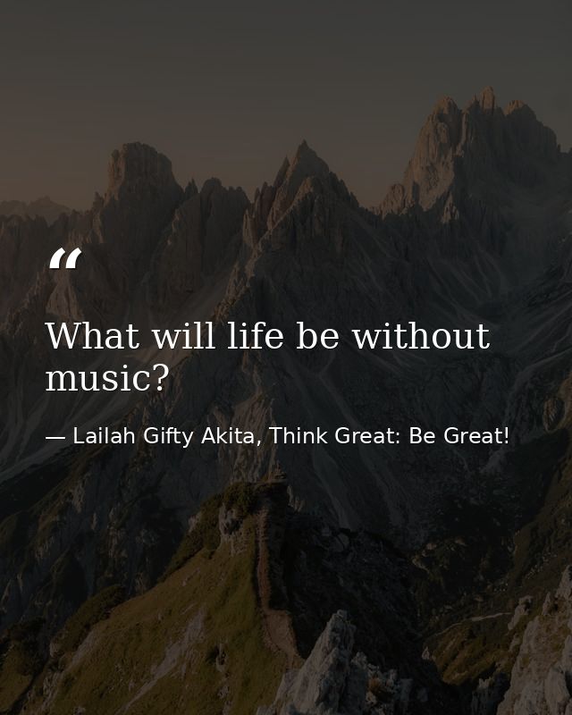 What will life be without music? — Lailah Gifty Akita, Think Great: Be Great!