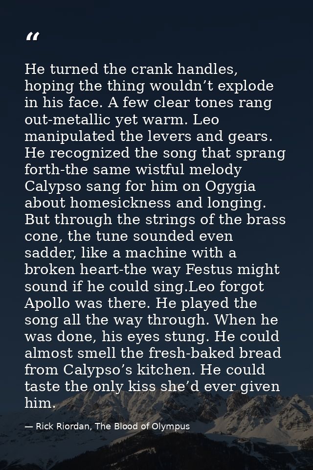 He turned the crank handles, hoping the thing wouldn’t explode in his face. A few clear tones rang out-metallic yet warm — Rick Riordan, The Blood of Olympus