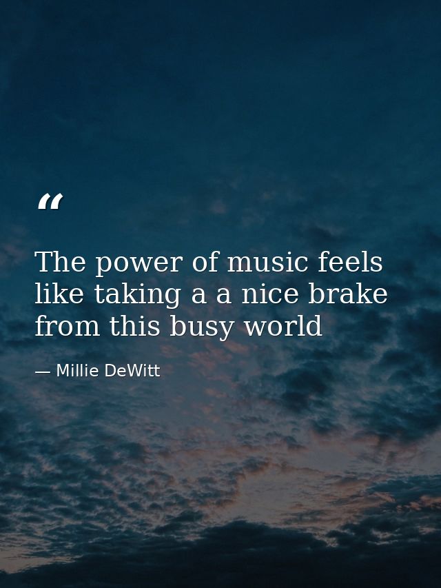 The power of music feels like taking a a nice brake from this busy world — Millie DeWitt