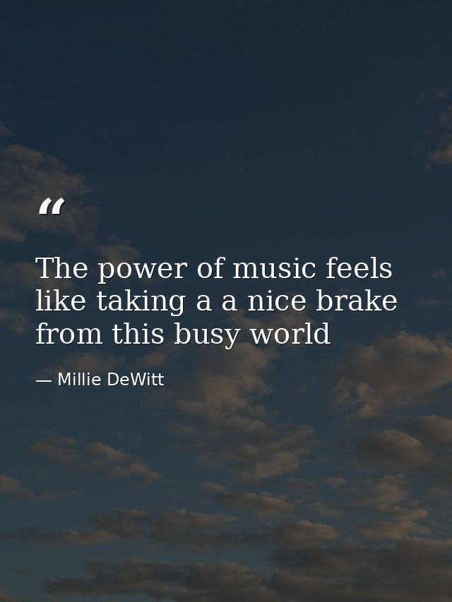 The power of music feels like taking a a nice brake from this busy world — Millie DeWitt