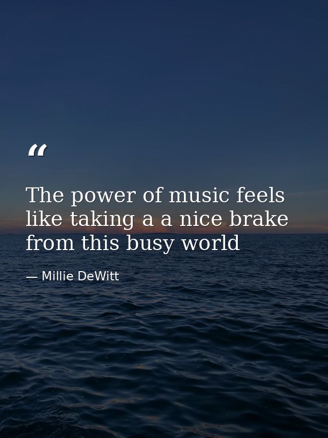 The power of music feels like taking a a nice brake from this busy world — Millie DeWitt