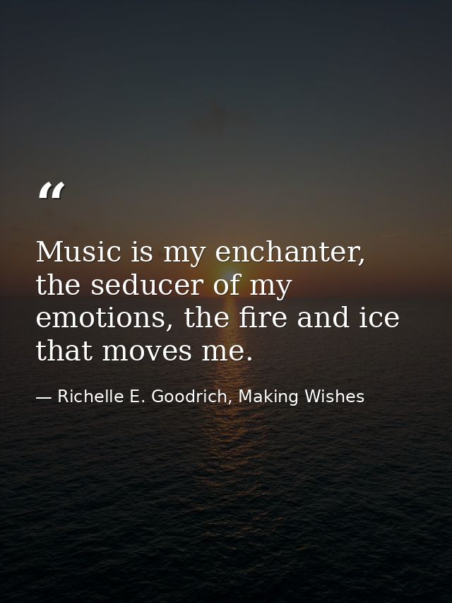 Music is my enchanter, the seducer of my emotions, the fire and ice that moves me. — Richelle E. Goodrich, Making Wishes