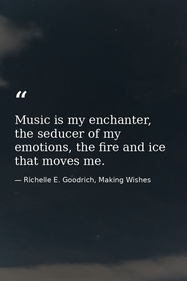 Music is my enchanter, the seducer of my emotions, the fire and ice that moves me. — Richelle E. Goodrich, Making Wishes