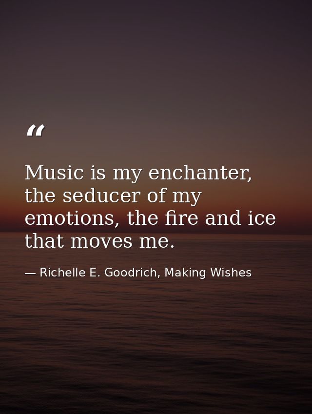 Music is my enchanter, the seducer of my emotions, the fire and ice that moves me. — Richelle E. Goodrich, Making Wishes