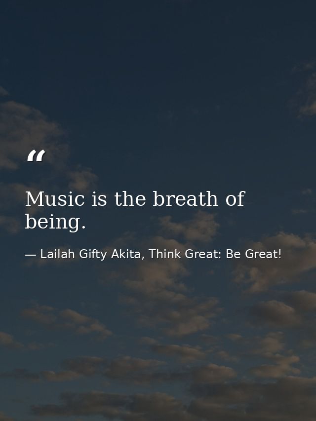 Music is the breath of being. — Lailah Gifty Akita, Think Great: Be Great!