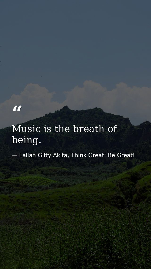 Music is the breath of being. — Lailah Gifty Akita, Think Great: Be Great!